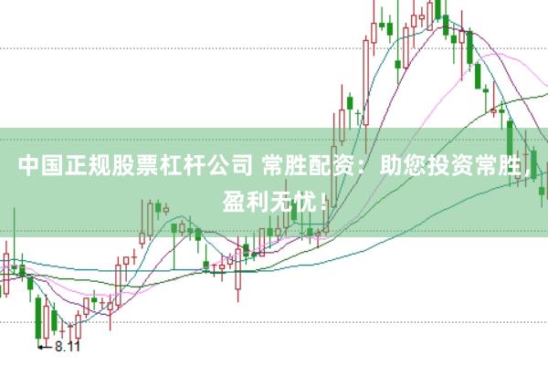 中国正规股票杠杆公司 常胜配资：助您投资常胜，盈利无忧！