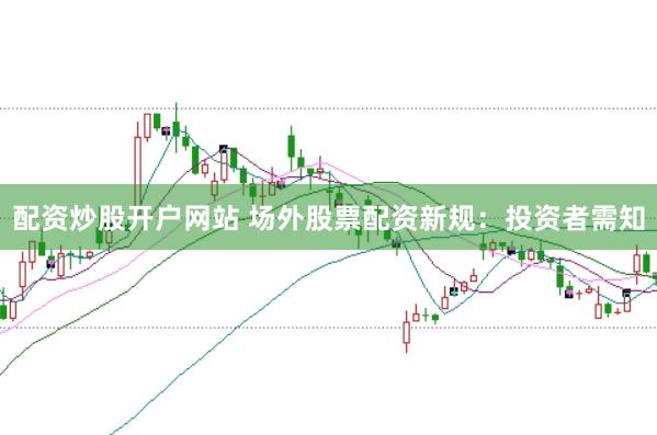 配资炒股开户网站 场外股票配资新规：投资者需知