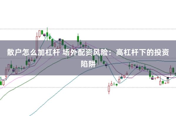 散户怎么加杠杆 场外配资风险：高杠杆下的投资陷阱