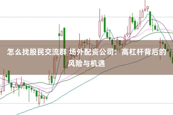 怎么找股民交流群 场外配资公司：高杠杆背后的风险与机遇