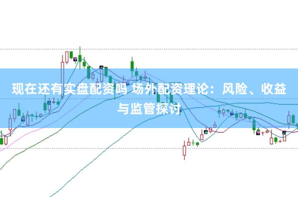 现在还有实盘配资吗 场外配资理论：风险、收益与监管探讨