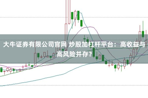 大牛证券有限公司官网 炒股加杠杆平台：高收益与高风险并存？