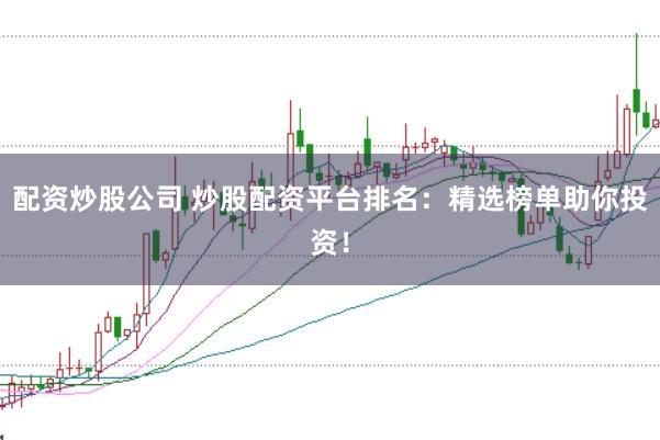 配资炒股公司 炒股配资平台排名：精选榜单助你投资！