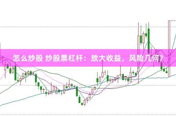 怎么炒股 炒股票杠杆：放大收益，风险几何？