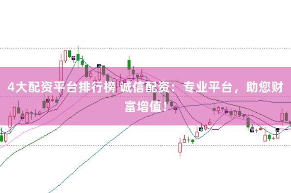 4大配资平台排行榜 诚信配资：专业平台，助您财富增值！
