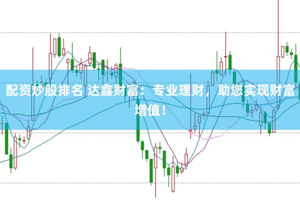 配资炒股排名 达鑫财富：专业理财，助您实现财富增值！