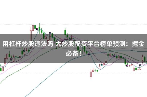 用杠杆炒股违法吗 大炒股配资平台榜单预测：掘金必备！