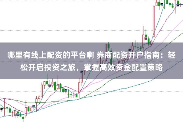 哪里有线上配资的平台啊 券商配资开户指南：轻松开启投资之旅，掌握高效资金配置策略
