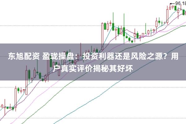 东旭配资 盈珑操盘：投资利器还是风险之源？用户真实评价揭秘其好坏