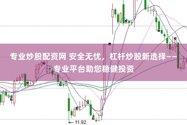 专业炒股配资网 安全无忧，杠杆炒股新选择——专业平台助您稳健投资