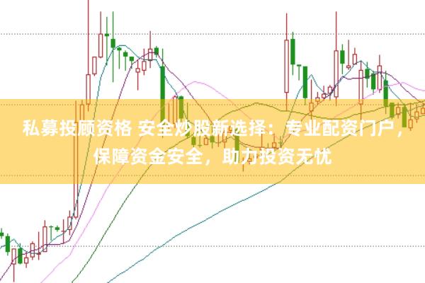 私募投顾资格 安全炒股新选择：专业配资门户，保障资金安全，助力投资无忧