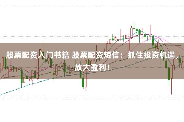 股票配资入门书籍 股票配资短信：抓住投资机遇，放大盈利！