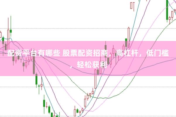 配资平台有哪些 股票配资招商，高杠杆，低门槛，轻松获利