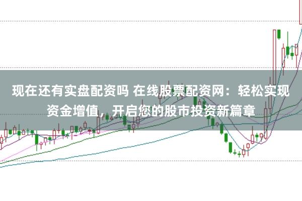 现在还有实盘配资吗 在线股票配资网：轻松实现资金增值，开启您的股市投资新篇章