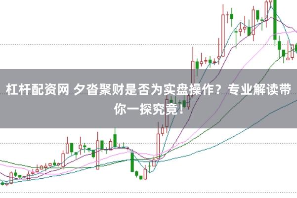 杠杆配资网 夕沓聚财是否为实盘操作？专业解读带你一探究竟！