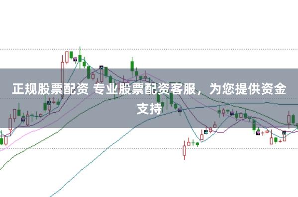 正规股票配资 专业股票配资客服,为您提供资金支持
