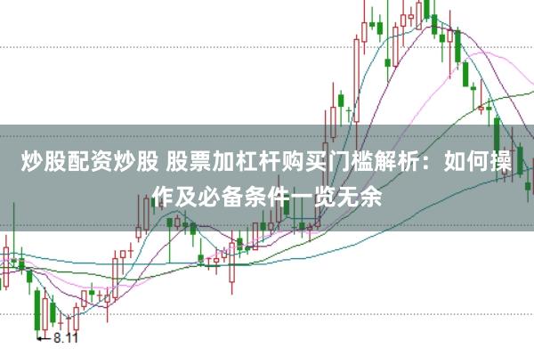 炒股配资炒股 股票加杠杆购买门槛解析：如何操作及必备条件一览无余