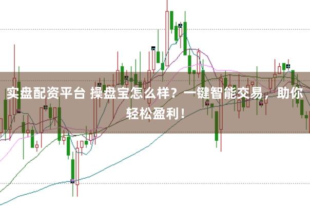 实盘配资平台 操盘宝怎么样？一键智能交易，助你轻松盈利！