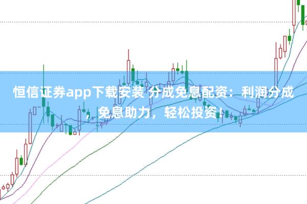 恒信证券app下载安装 分成免息配资：利润分成，免息助力，轻松投资！
