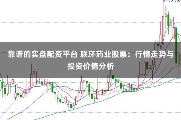 靠谱的实盘配资平台 联环药业股票：行情走势与投资价值分析
