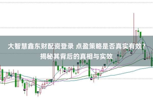 大智慧鑫东财配资登录 点盈策略是否真实有效？揭秘其背后的真相与实效