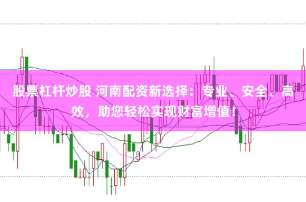 股票杠杆炒股 河南配资新选择：专业、安全、高效，助您轻松实现财富增值！