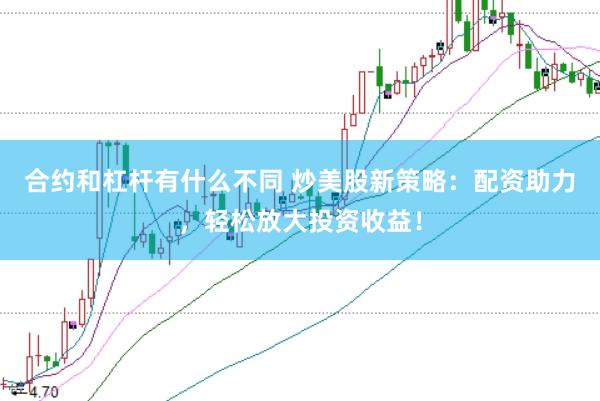 合约和杠杆有什么不同 炒美股新策略：配资助力，轻松放大投资收益！