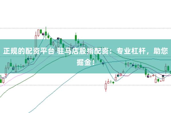 正规的配资平台 驻马店股指配资：专业杠杆，助您掘金！