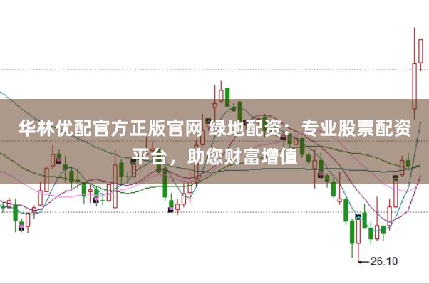 华林优配官方正版官网 绿地配资：专业股票配资平台，助您财富增值