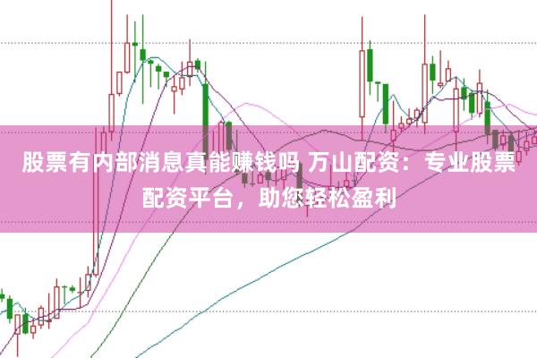 股票有内部消息真能赚钱吗 万山配资：专业股票配资平台，助您轻松盈利