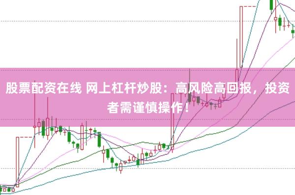 股票配资在线 网上杠杆炒股：高风险高回报，投资者需谨慎操作！