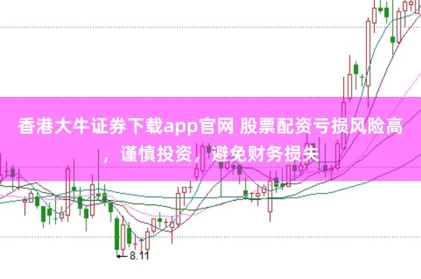 香港大牛证券下载app官网 股票配资亏损风险高，谨慎投资，避免财务损失