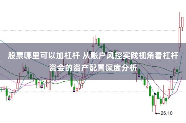 股票哪里可以加杠杆 从账户风控实践视角看杠杆资金的资产配置深度分析
