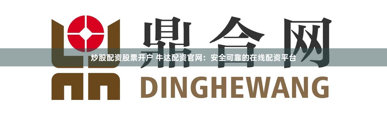 炒股配资股票开户 牛达配资官网：安全可靠的在线配资平台