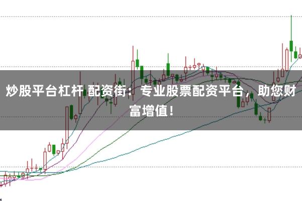 炒股平台杠杆 配资街：专业股票配资平台，助您财富增值！