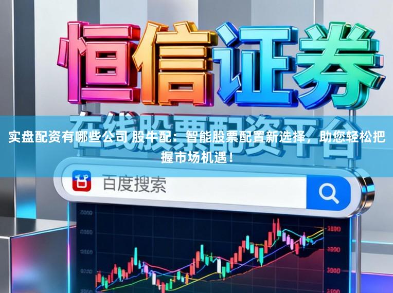 实盘配资有哪些公司 股牛配：智能股票配置新选择，助您轻松把握市场机遇！